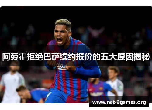 阿劳霍拒绝巴萨续约报价的五大原因揭秘