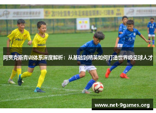 阿贾克斯青训体系深度解析：从基础到精英如何打造世界级足球人才