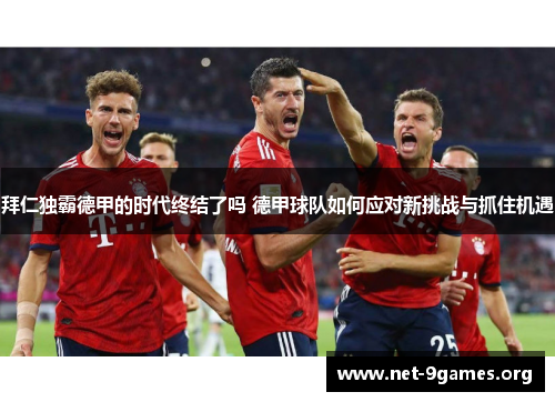 拜仁独霸德甲的时代终结了吗 德甲球队如何应对新挑战与抓住机遇