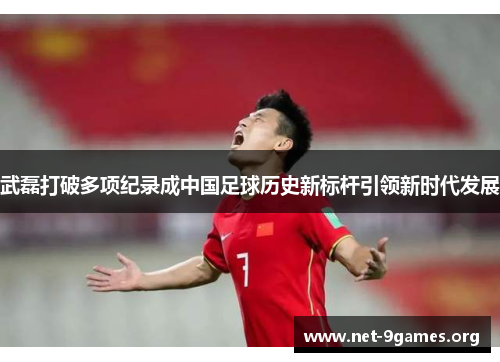 武磊打破多项纪录成中国足球历史新标杆引领新时代发展