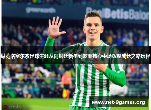 纵览洛塞尔索足球生涯从阿根廷新星到欧洲核心中场辉煌成长之路历程