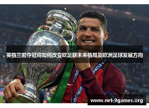 英格兰若夺冠将如何改变欧足联未来格局及欧洲足球发展方向 英格兰若夺冠将如何改变欧足联未来格局及欧洲足球发展方向
