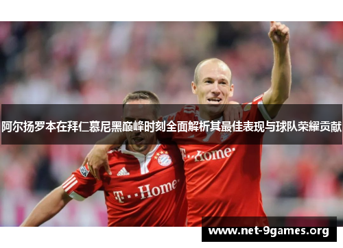 阿尔扬罗本在拜仁慕尼黑巅峰时刻全面解析其最佳表现与球队荣耀贡献 阿尔扬罗本在拜仁慕尼黑巅峰时刻全面解析其最佳表现与球队荣耀贡献