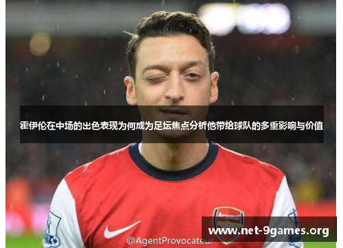 霍伊伦在中场的出色表现为何成为足坛焦点分析他带给球队的多重影响与价值