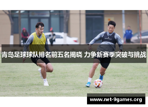 青岛足球球队排名前五名揭晓 力争新赛季突破与挑战