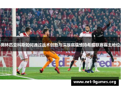 奥林匹亚科斯如何通过战术创新与深厚底蕴维持希腊联赛霸主地位