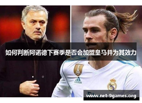 如何判断阿诺德下赛季是否会加盟皇马并为其效力 如何判断阿诺德下赛季是否会加盟皇马并为其效力