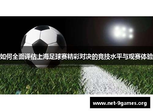 如何全面评估上海足球赛精彩对决的竞技水平与观赛体验