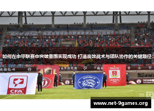 如何在中甲联赛中突破重围实现成功 打造高效战术与团队协作的关键路径 如何在中甲联赛中突破重围实现成功 打造高效战术与团队协作的关键路径