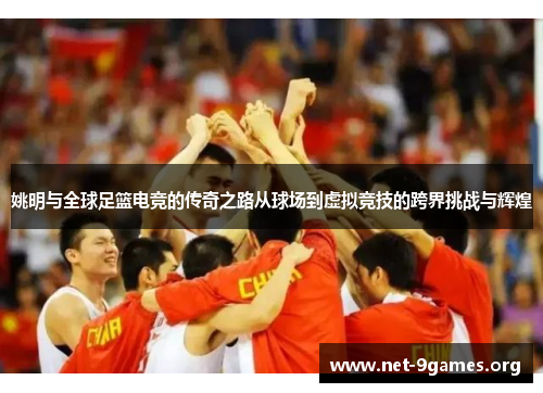 姚明与全球足篮电竞的传奇之路从球场到虚拟竞技的跨界挑战与辉煌
