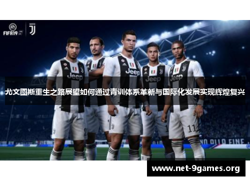 尤文图斯重生之路展望如何通过青训体系革新与国际化发展实现辉煌复兴