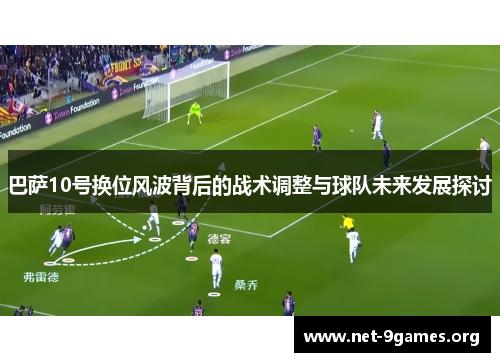 巴萨10号换位风波背后的战术调整与球队未来发展探讨