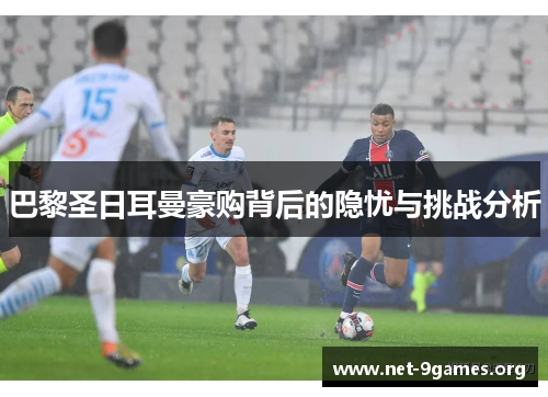 巴黎圣日耳曼豪购背后的隐忧与挑战分析