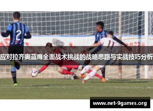 应对拉齐奥蓝鹰全面战术挑战的战略思路与实战技巧分析
