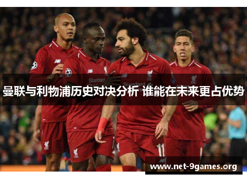 曼联与利物浦历史对决分析 谁能在未来更占优势