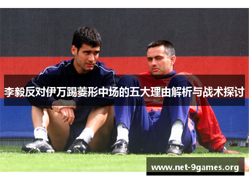 李毅反对伊万踢菱形中场的五大理由解析与战术探讨