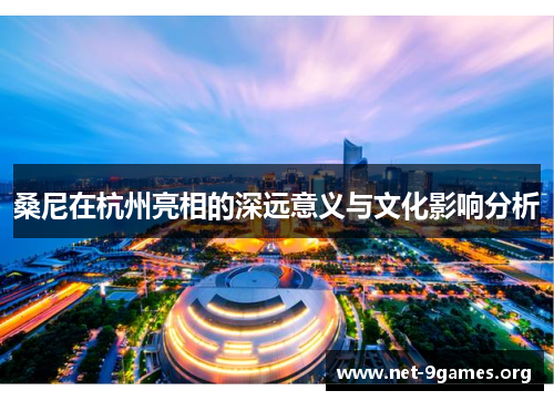 桑尼在杭州亮相的深远意义与文化影响分析