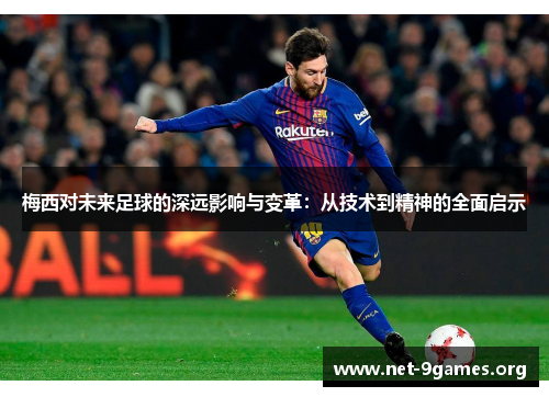 梅西对未来足球的深远影响与变革：从技术到精神的全面启示